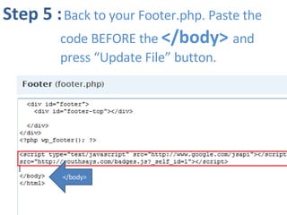 Step 5 :   Back to your Footer.php. Paste the  code BEFORE the  </body>  and  press “Update File” button. </body> 