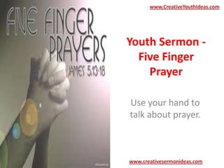 www.CreativeYouthIdeas.com




Youth Sermon -
  Five Finger
    Prayer

Use your hand to
talk about prayer.



www.creativesermonideas.com
 