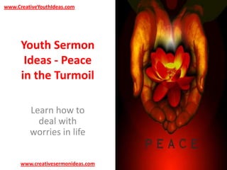 www.CreativeYouthIdeas.com

Youth Sermon
Ideas - Peace
in the Turmoil
Learn how to
deal with
worries in life
www.creativesermonideas.com

 