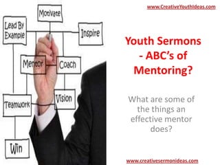 www.CreativeYouthIdeas.com

Youth Sermons
- ABC’s of
Mentoring?
What are some of
the things an
effective mentor
does?

www.creativesermonideas.com

 