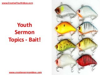 www.CreativeYouthIdeas.com

Youth
Sermon
Topics - Bait!

www.creativesermonideas.com

 