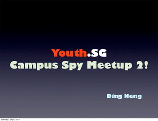 Youth.SG
          Campus Spy Meetup 2!


                         Ding Neng


Saturday, July 9, 2011
 