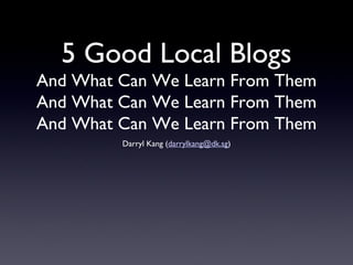 5 Good Local Blogs And What Can We Learn From Them And What Can We Learn From Them And What Can We Learn From Them ,[object Object]