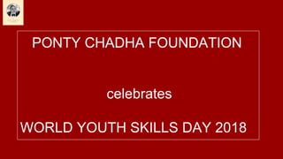 PONTY CHADHA FOUNDATION
celebrates
WORLD YOUTH SKILLS DAY 2018
 
