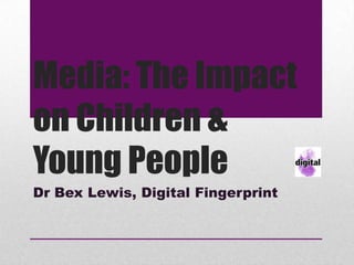 Media: The Impact
on Children &
Young People
Dr Bex Lewis, Digital Fingerprint
 