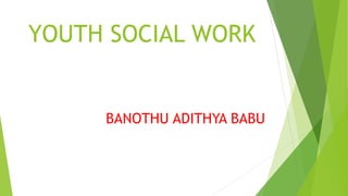 YOUTH SOCIAL WORK
BANOTHU ADITHYA BABU
 