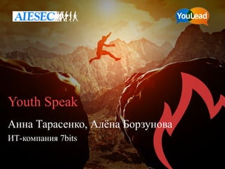 Youth Speak
Анна Тарасенко, Алёна Борзунова
ИТ-компания 7bits
 