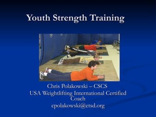 Youth Strength Training Chris Polakowski – CSCS  USA Weightlifting International Certified Coach [email_address] 