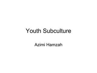 Youth Subculture
Azimi Hamzah
 