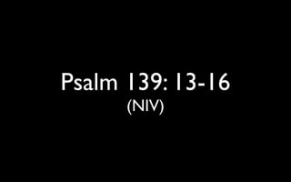 Psalm 139: 13-16	

(NIV)
 