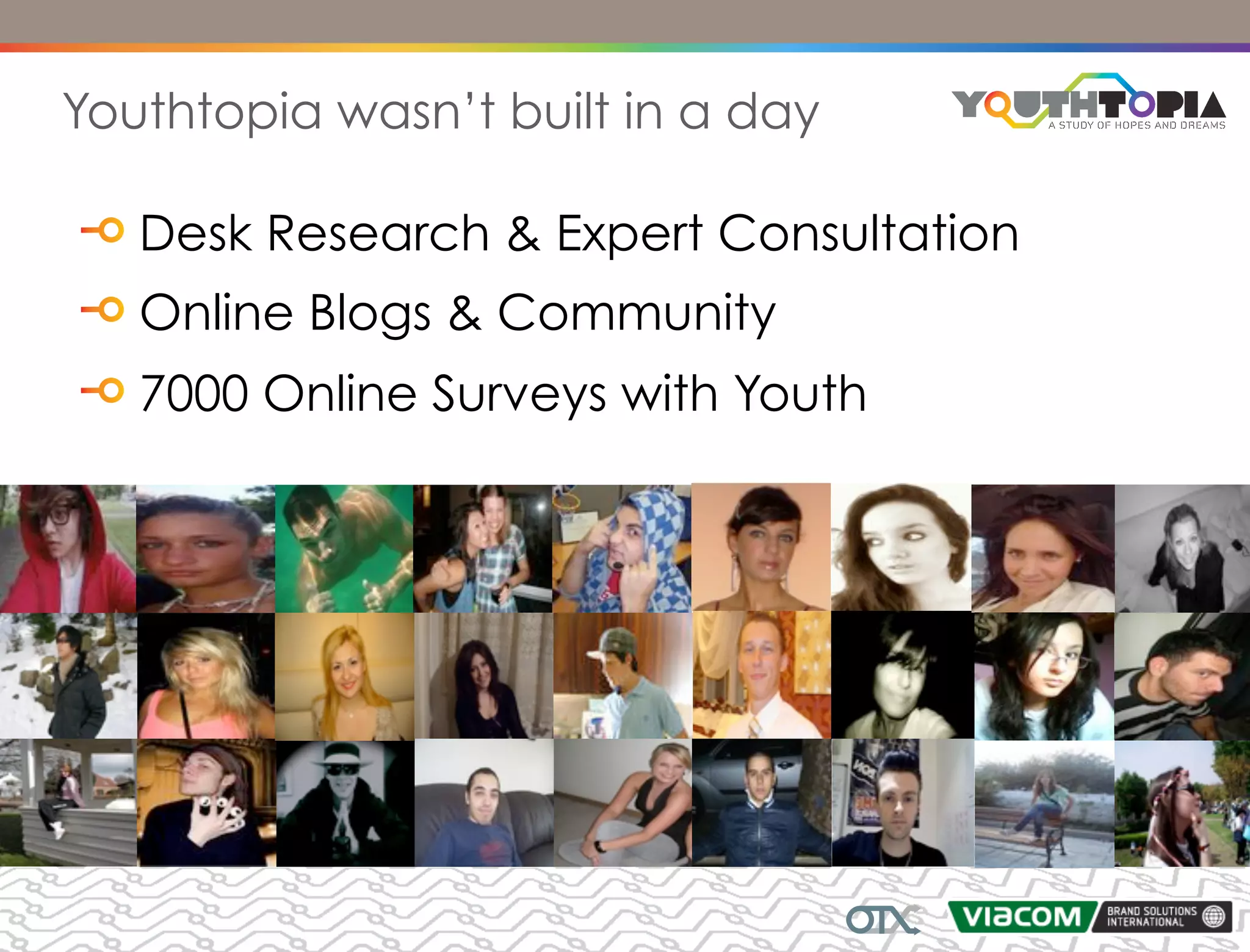 Youthtopia wasn’t built in a day

   Desk Research & Expert Consultation
   Online Blogs & Community
   7000 Online Surveys with Youth
 