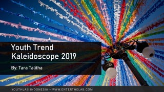 Youth Trend
Kaleidoscope 2019
By: Tara Talitha
YOUTHLAB INDONESIA – WWW.ENTERTHELAB.COM
 