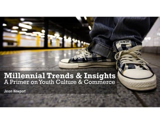 Millennial Trends & Insights
A Primer onYouth Culture & Commerce
Jason Newport
 