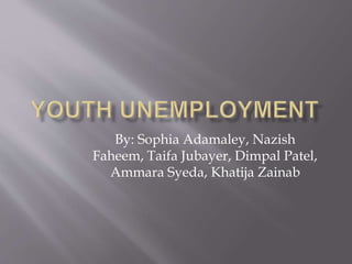 By: Sophia Adamaley, Nazish
Faheem, Taifa Jubayer, Dimpal Patel,
Ammara Syeda, Khatija Zainab
 
