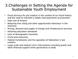 3.Challenges in Setting the Agenda for
Sustainable Youth Employment
• Fiscal stimulus for job creation in the context of o...