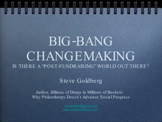 BIG-BANG CHANGEMAKING IS THERE A “POST-FUNDRAISING” WORLD OUT THERE? ,[object Object],[object Object],[object Object],[object Object],[object Object]