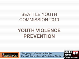 Seattle Youth Commission 2010Youth Violence Prevention Yongyong Li, CasandraBarojas,                          ZabiaColovos, Samuel Fentahun, FleciahMburu 