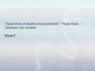 These kinds of deaths are preventable! These three
„diseases‟ are curable!
How?
 