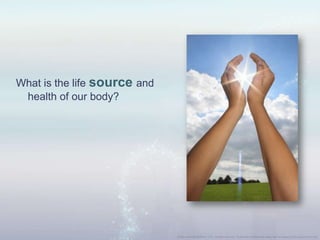 What is the life source and
health of our body?
 