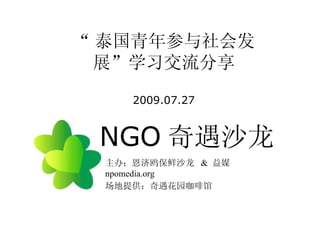 NGO 奇遇沙龙 主办：恩济鸥保鲜沙龙  &  益媒 npomedia.org 场地提供：奇遇花园咖啡馆 “ 泰国青年参与社会发展”学习交流分享 2009.07.27 