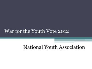 War for the Youth Vote 2012


       National Youth Association
 