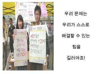 우리 문제는

우리가 스스로

해결할 수 있는

  힘을

 길러야죠!
 