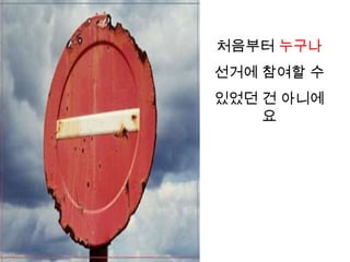 처음부터 누구나
선거에 참여할 수
있었던 건 아니에
    요
 