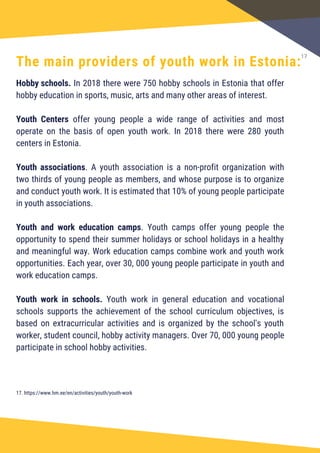 The main providers of youth work in Estonia:
Hobby schools. In 2018 there were 750 hobby schools in Estonia that offer
hob...