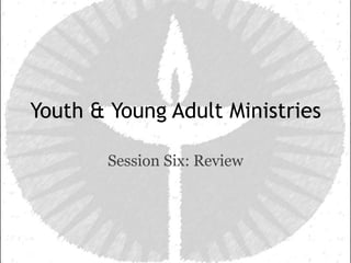 Youth & Young Adult Ministries

        Session Six: Review
 