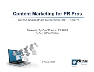 Content Marketing for PR Pros
 YouToo Social Media Conference 2011 – April 15


       Presented by Paul Roetzer, PR 20/20
              Twitter: @PaulRoetzer




                    #YouToo2011
 