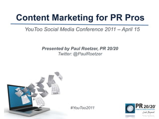 Content Marketing for PR Pros YouToo Social Media Conference 2011 – April 15 Presented by Paul Roetzer, PR 20/20 Twitter: @PaulRoetzer #YouToo2011 