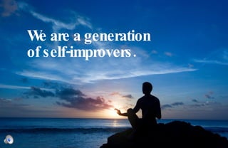 We are a generation  of self-improvers. 