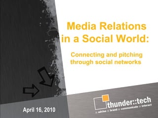 Media Relations in a Social World:  Connecting and pitching through social networks  April 16, 2010 