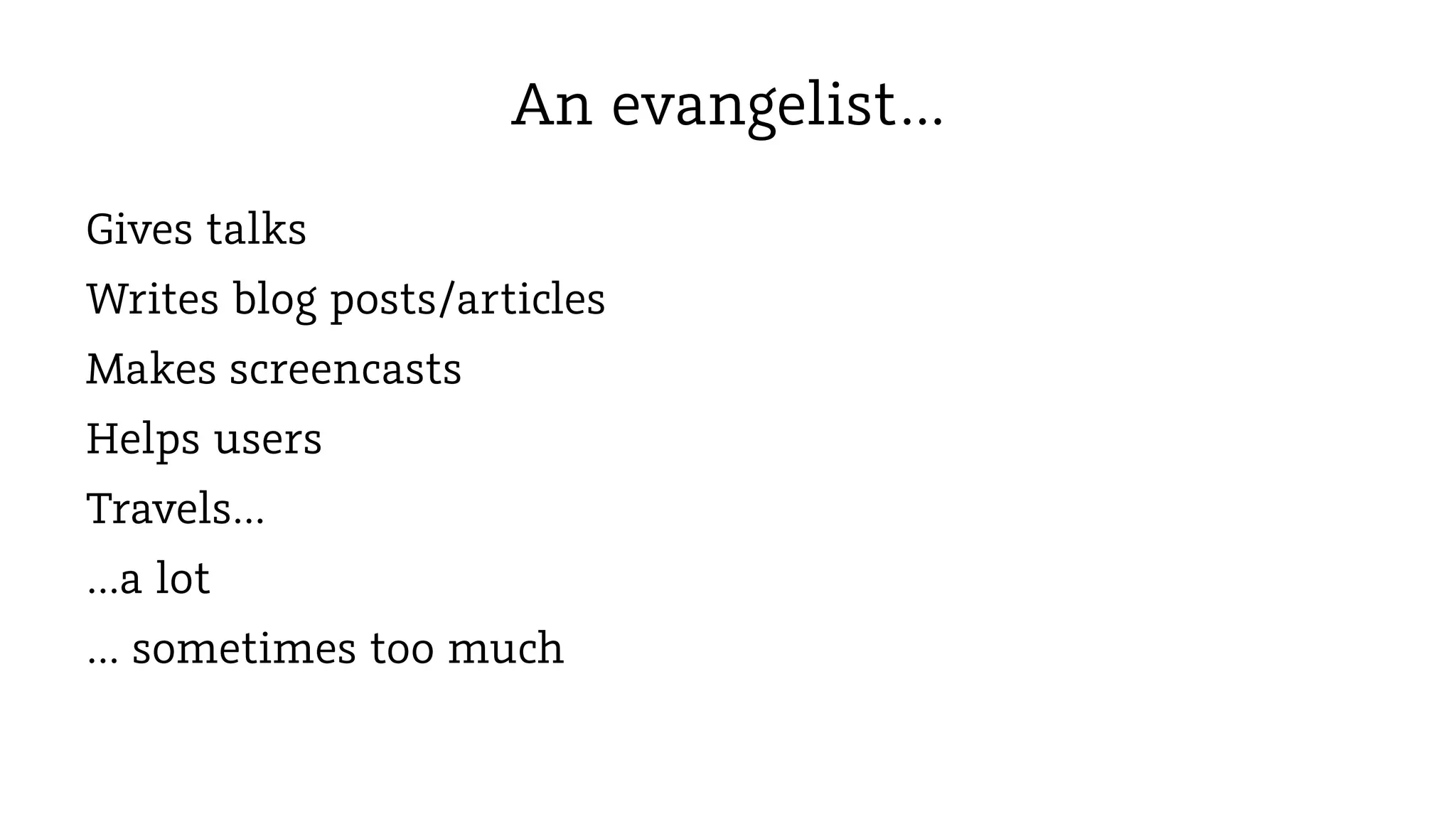 An evangelist…
Gives talks
Writes blog posts/articles
Makes screencasts
Helps users
Travels…
…a lot
… sometimes too much

 