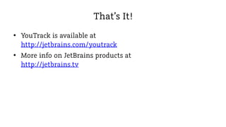 That’s It!
• YouTrack is available at
http://jetbrains.com/youtrack
• More info on JetBrains products at
http://jetbrains.tv

 