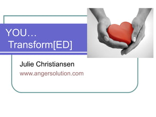 YOU…
Transform[ED]
Julie Christiansen
www.angersolution.com

 
