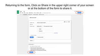 Returning to the form, Click on Share in the upper right corner of your screen
or at the bottom of the form to share it.
 