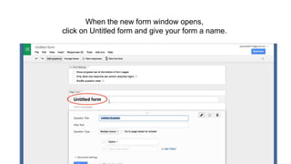 When the new form window opens,
click on Untitled form and give your form a name.
 