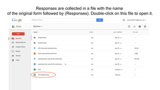 Responses are collected in a file with the name
of the original form followed by (Responses). Double-click on this file to open it.
 