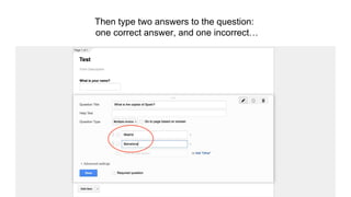 Then type two answers to the question:
one correct answer, and one incorrect…
 