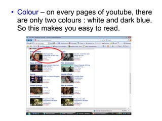 Colour  – on every pages of youtube, there are only two colours : white and dark blue. So this makes you easy to read. 