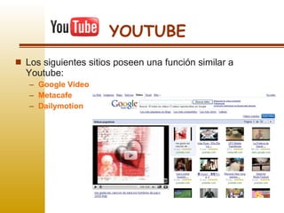 YOUTUBE Los siguientes sitios poseen una función similar a Youtube: Google Video Metacafe Dailymotion   