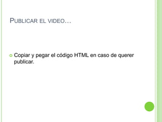 Publicar el video…Copiar y pegar el código HTML en caso de querer publicar.