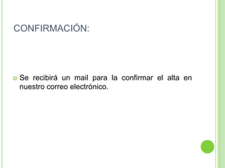 CONFIRMACIÓN:Se recibirá un mail para la confirmar el alta en nuestro correo electrónico.