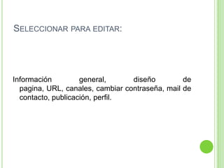 Seleccionar para editar:Información general, diseño de pagina, URL, canales, cambiar contraseña, mail de contacto, publicación, perfil.