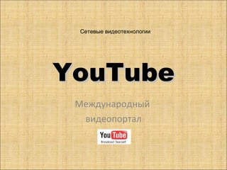 YouTube Международный  видеопортал Сетевые видеотехнологии  