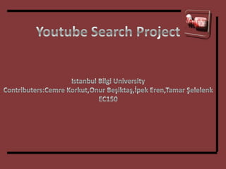 Youtube Search Project Istanbul Bilgi University Contributers:Cemre Korkut,Onur Beşiktaş,İpek Eren,Tamar Şelelenk EC150 