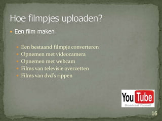Een film makenEen bestaand filmpje converterenOpnemen met videocameraOpnemen met webcamFilms van televisie overzettenFilms van dvd’s rippen16Hoe filmpjes uploaden?