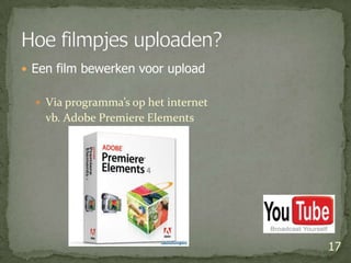 Een film bewerken voor uploadVia programma’s op het internet	vb. AdobePremiereElements17Hoe filmpjes uploaden?