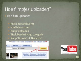 Een film uploadenJuiste bestandsvormYouTube accountKnop ‘uploaden’Titel, beschrijving, categorieKnop ‘Browse’ of ‘Bladeren’18Hoe filmpjes uploaden?